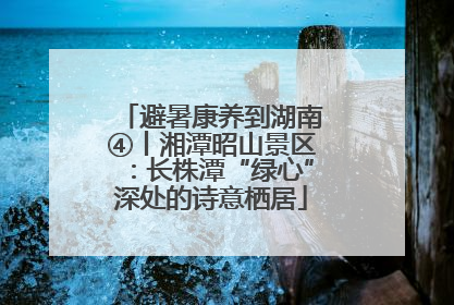 避暑康养到湖南④丨湘潭昭山景区：长株潭“绿心”深处的诗意栖居