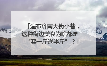 遍布济南大街小巷，这种街边美食为啥都是“买一斤送半斤”？