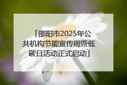 邵阳市2025年公共机构节能宣传周暨低碳日活动正式启动
