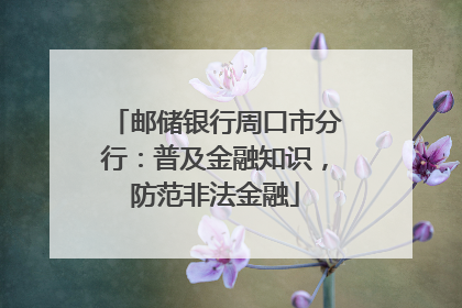 邮储银行周口市分行：普及金融知识，防范非法金融