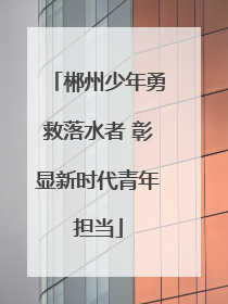 郴州少年勇救落水者 彰显新时代青年担当