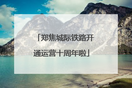 郑焦城际铁路开通运营十周年啦