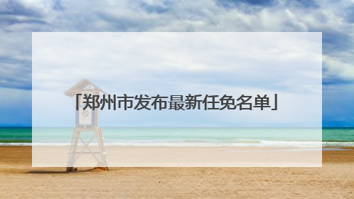 郑州市发布最新任免名单