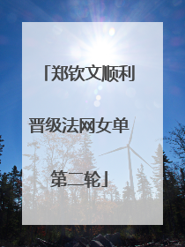 郑钦文顺利晋级法网女单第二轮