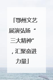 鄂州文艺展演弘扬“三大精神”，汇聚奋进力量