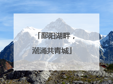 鄱阳湖畔，潮涌共青城