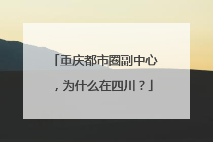 重庆都市圈副中心，为什么在四川？
