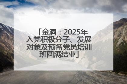 金洞：2025年入党积极分子、发展对象及预备党员培训班圆满结业
