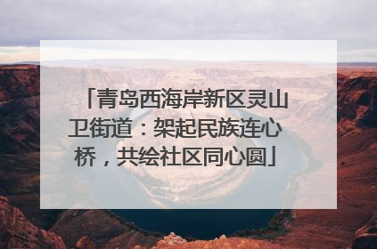青岛西海岸新区灵山卫街道：架起民族连心桥，共绘社区同心圆