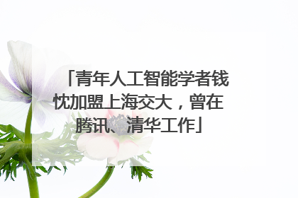青年人工智能学者钱忱加盟上海交大，曾在腾讯、清华工作