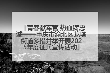 青春献军营 热血铸忠诚——重庆市渝北区龙塔街道多措并举开展2025年度征兵宣传活动