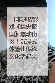 非遗皮影戏《精忠报国》燃动街区！沉浸式体验让传统文化活起来