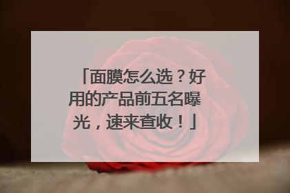 面膜怎么选？好用的产品前五名曝光，速来查收！