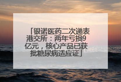 银诺医药二次递表港交所：两年亏损9亿元，核心产品已获批糖尿病适应证