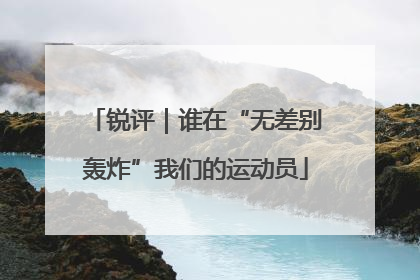 锐评｜谁在“无差别轰炸”我们的运动员