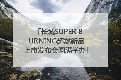 长城SUPER BURNING超燃新品上市发布会圆满举办