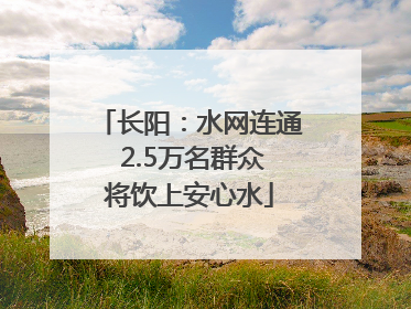 长阳：水网连通 2.5万名群众将饮上安心水