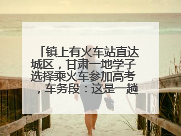 镇上有火车站直达城区，甘肃一地学子选择乘火车参加高考，车务段：这是一趟逐梦列车