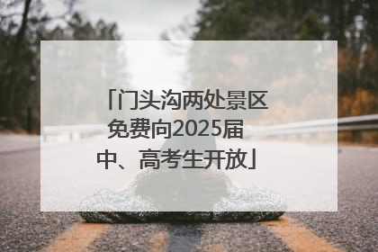 门头沟两处景区免费向2025届中、高考生开放