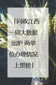 问政江西一周大数据出炉 两单位办理情况上黑榜