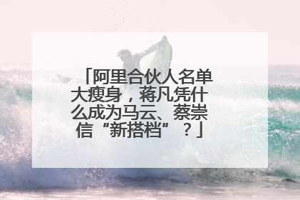 阿里合伙人名单大瘦身，蒋凡凭什么成为马云、蔡崇信“新搭档”？