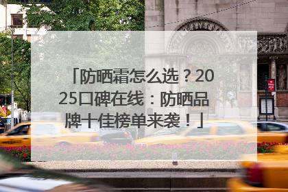 防晒霜怎么选？2025口碑在线：防晒品牌十佳榜单来袭！
