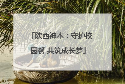 陕西神木：守护校园餐 共筑成长梦