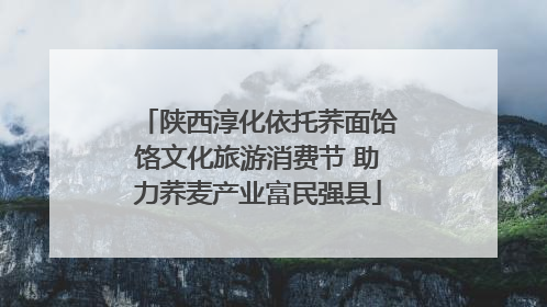 陕西淳化依托荞面饸饹文化旅游消费节 助力荞麦产业富民强县