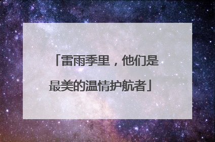 雷雨季里，他们是最美的温情护航者