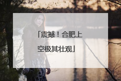 震撼！合肥上空极其壮观