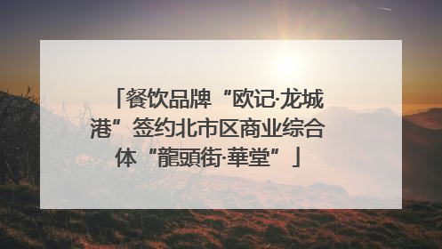 餐饮品牌“欧记·龙城港”签约北市区商业综合体“龍頭街·華堂”