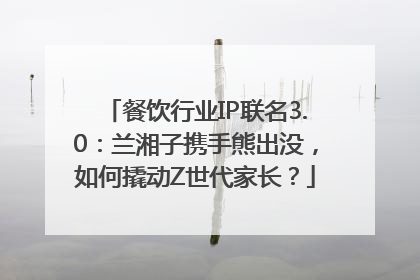 餐饮行业IP联名3.0：兰湘子携手熊出没，如何撬动Z世代家长？