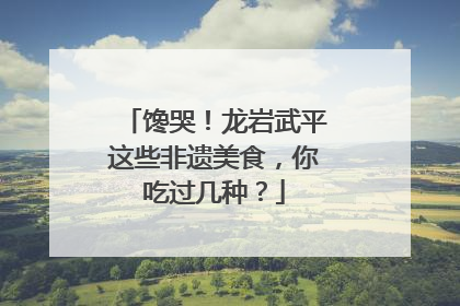 馋哭！龙岩武平这些非遗美食，你吃过几种？