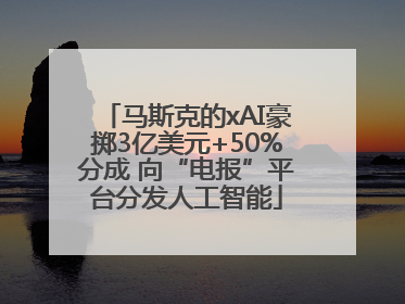 马斯克的xAI豪掷3亿美元+50%分成 向“电报”平台分发人工智能