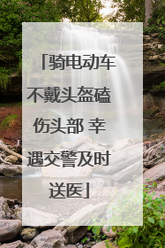 骑电动车不戴头盔磕伤头部 幸遇交警及时送医