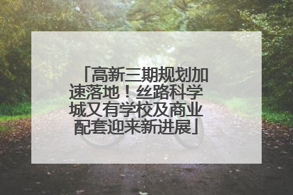 高新三期规划加速落地！丝路科学城又有学校及商业配套迎来新进展