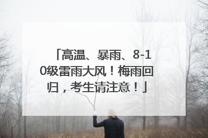 高温、暴雨、8-10级雷雨大风！梅雨回归，考生请注意！