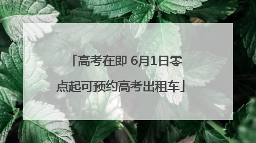 高考在即 6月1日零点起可预约高考出租车