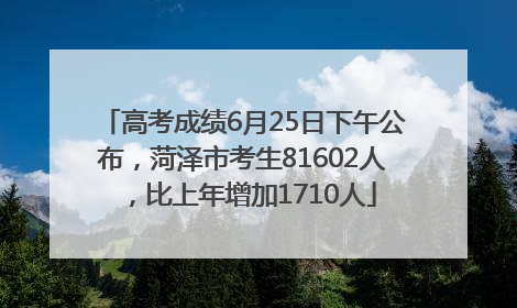 高考成绩6月25日下午公布，菏泽市考生81602人，比上年增加1710人
