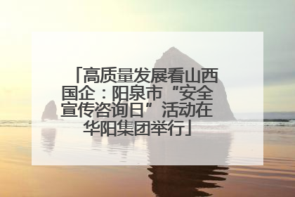 高质量发展看山西国企：阳泉市“安全宣传咨询日”活动在华阳集团举行