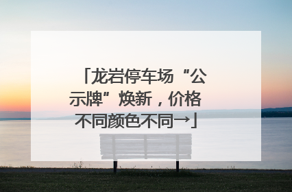 龙岩停车场“公示牌”焕新，价格不同颜色不同→