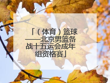 （体育）篮球——北京男篮备战十五运会成年组资格赛