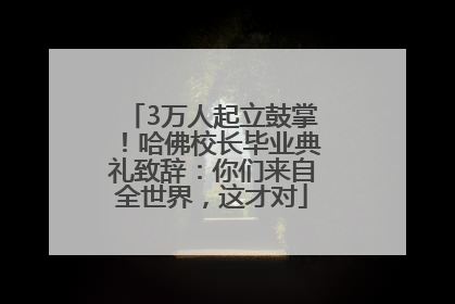 3万人起立鼓掌！哈佛校长毕业典礼致辞：你们来自全世界，这才对