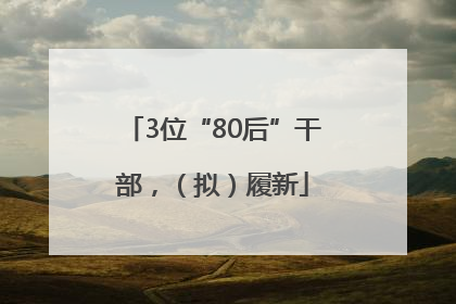 3位“80后”干部，（拟）履新