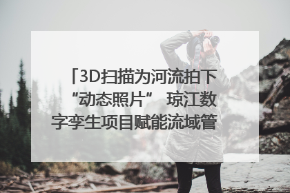 3D扫描为河流拍下“动态照片” 琼江数字孪生项目赋能流域管理｜新闻发布最前线