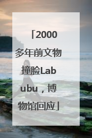 2000多年前文物撞脸Labubu，博物馆回应