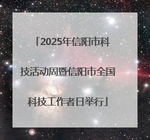 2025年信阳市科技活动周暨信阳市全国科技工作者日举行