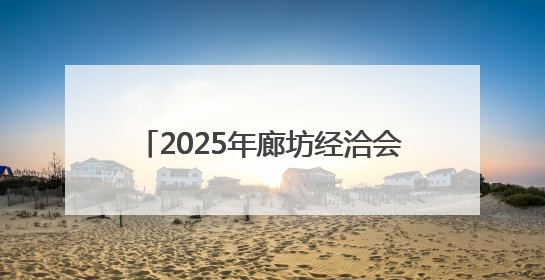 2025年廊坊经洽会亮点抢先看（五）丨多家跨境电商平台“牵手”107个特色产业集群