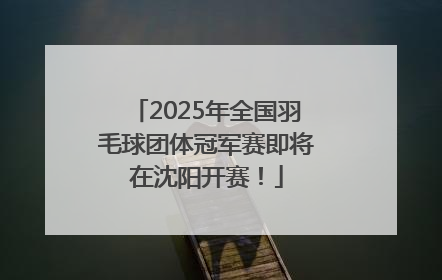 2025年全国羽毛球团体冠军赛即将在沈阳开赛！