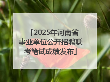 2025年河南省事业单位公开招聘联考笔试成绩发布